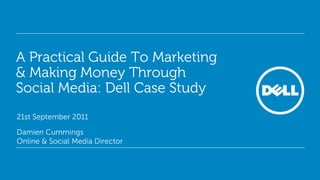 A Practical Guide To Marketing
& Making Money Through
Social Media: Dell Case Study
21st September 2011
Damien Cummings
Online & Social Media Director

 