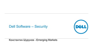 Dell Software – Security 
Константин Шурунов - Emerging Markets 
 