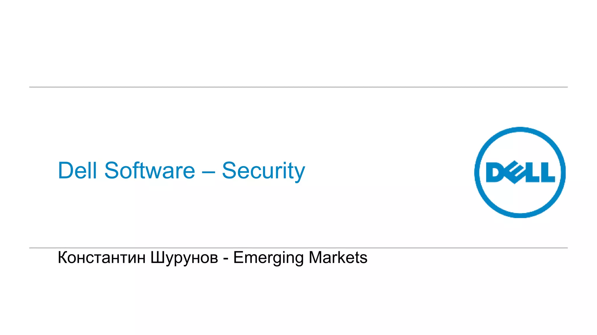 Dell Software – Security 
Константин Шурунов - Emerging Markets 
 