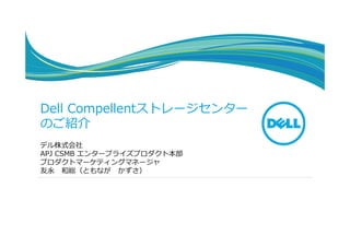 Dell Compellentストレージセンター
    のご紹介
    デル株式会社
    APJ CSMB エンタープライズプロダクト本部
    プロダクトマーケティングマネージャ
    友永 和総（ともなが かずさ）




1
 
