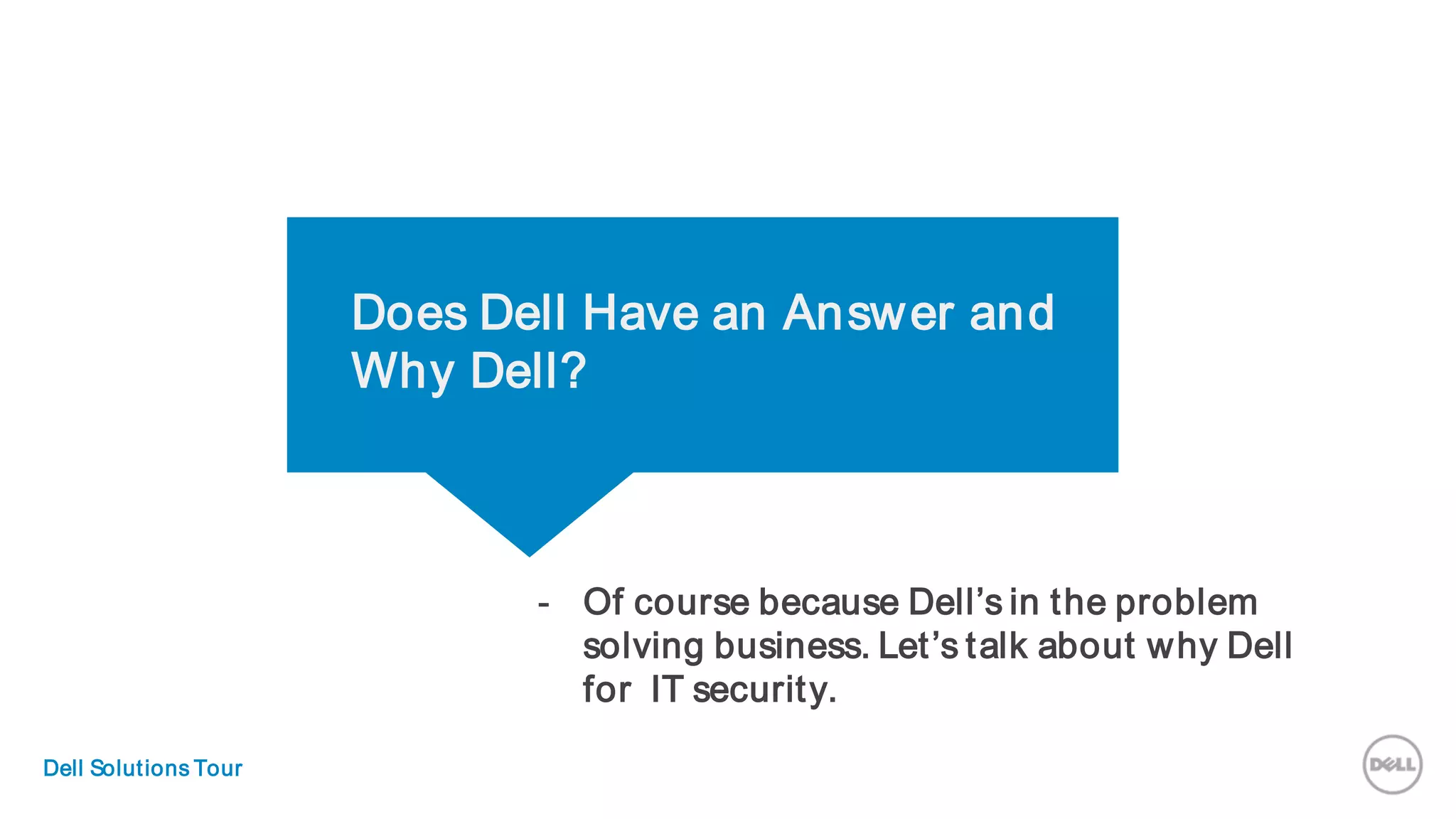 Does Dell Have an Answer and
Why Dell?
- Of course because Dell’s in the problem
solving business. Let’s talk about why Dell
for IT security.
Dell Solutions Tour
Dell Solutions Tour
 
