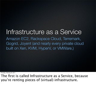 Infrastructure as a Service
          Amazon EC2, Rackspace Cloud, Terremark,
          Gogrid, Joyent (and nearly every p...