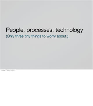 People, processes, technology
          (Only three tiny things to worry about.)




Thursday, February 24, 2011
 