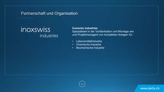 Inoxwiss industries
Spezialisiert in der Vorfabrikation und Montage wie
und Projektmanagent von kompletten Anlagen für:
• Lebensmittelindustrie
• Chemische Industrie
• Biochemische Industrie
 