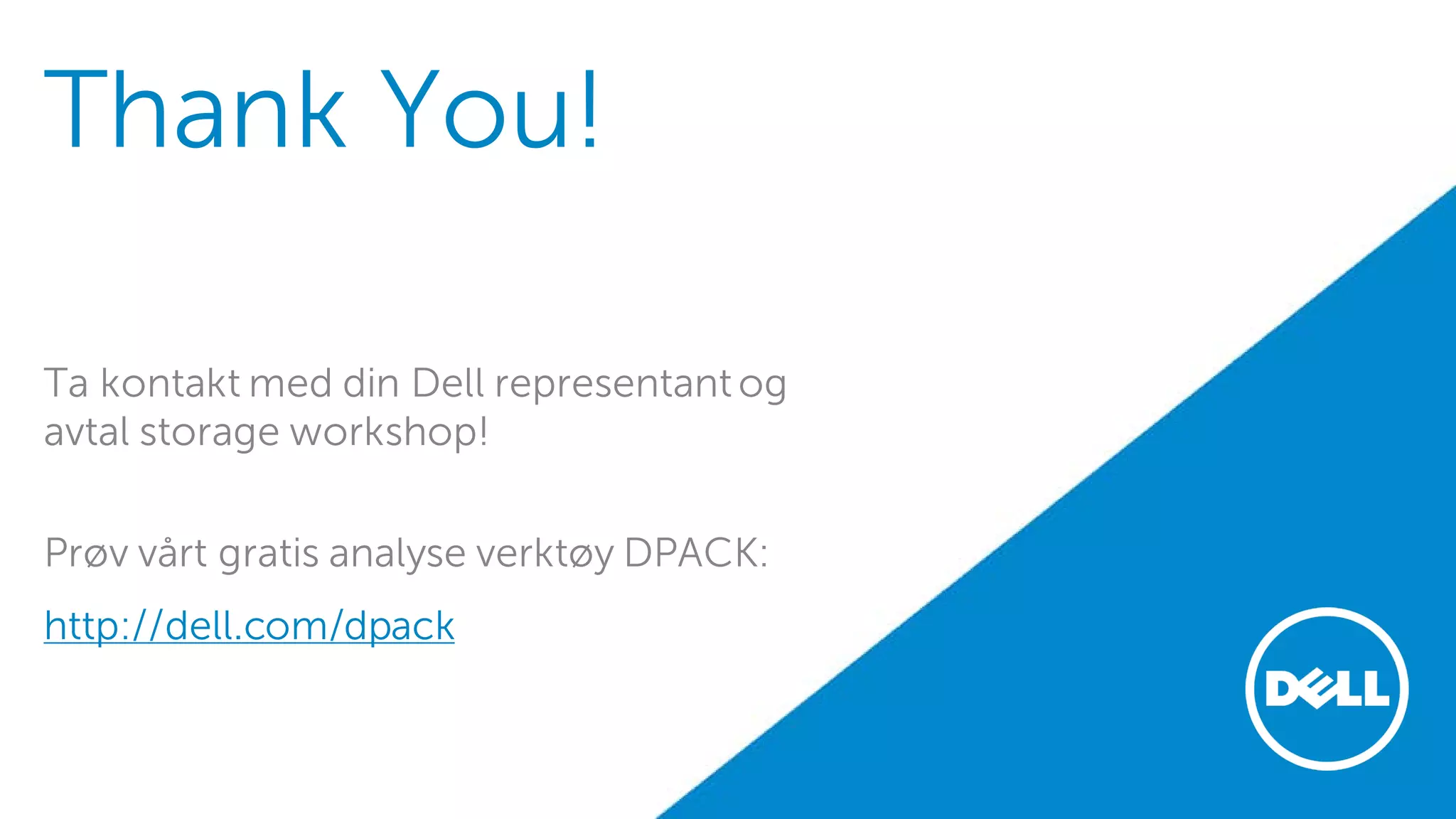 Thank You! 
Ta kontakt med din Dell representant og avtal storage workshop! 
Prøv vårt gratis analyse verktøy DPACK: 
http://dell.com/dpack 