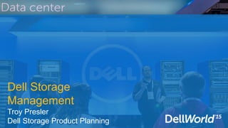 Dell Storage
Management
Troy Presler
Dell Storage Product Planning
 