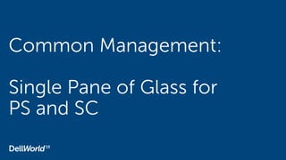 Common Management:
Single Pane of Glass for
PS and SC
 