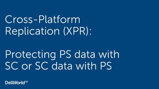 Cross-Platform
Replication (XPR):
Protecting PS data with
SC or SC data with PS
 