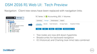 DSM 2016 R1 Web UI: Tech Preview
Navigation: Client tree views have been replaced with navigation links
• Tree nodes are now drill down hyperlinks
• Breadcrumbs for backward navigation
• IO (Historical) and Charting (real-time) tabs combined
 
