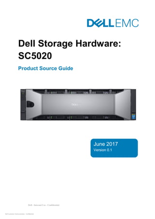 Dell - Internal Use - Confidential
Dell Customer Communication - Confidential
June 2017
Version 0.1
Version 1.2 0
Dell Storage Hardware:
SC5020
Product Source Guide
 