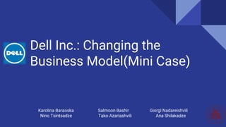 Dell Inc.: Changing the
Business Model(Mini Case)
Karolina Barańska Salmoon Bashir Giorgi Nadareishvili
Nino Tsintsadze Tako Azariashvili Ana Shilakadze
 