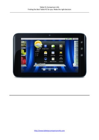 Tablet Pc Comparison Info
                    Finding the Best Tablet PC for you: Make the right decision
_______________________________________________________________________________________




                          http://www.tabletpccomparisoninfo.com
 