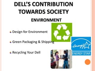 DELL’S CONTRIBUTION
TOWARDS SOCIETY
ENVIRONMENT
Design for Environment

Green Packaging & Shipping
Recycling Your Dell

 