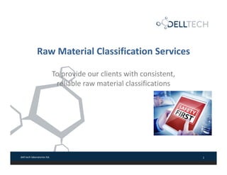 dell tech laboratories ltd. 1
To provide our clients with consistent, 
reliable raw material classifications
Raw Material Classification Services
 