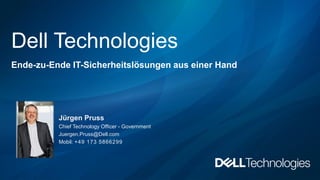 Dell Technologies
Ende-zu-Ende IT-Sicherheitslösungen aus einer Hand
Jürgen Pruss
Chief Technology Officer - Government
Juergen.Pruss@Dell.com
Mobil: +49 173 5866299
 