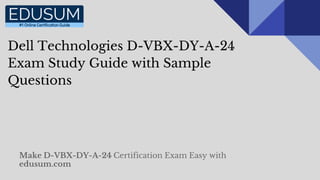 Dell Technologies D-VBX-DY-A-24
Exam Study Guide with Sample
Questions
Make D-VBX-DY-A-24 Certification Exam Easy with
edusum.com
 