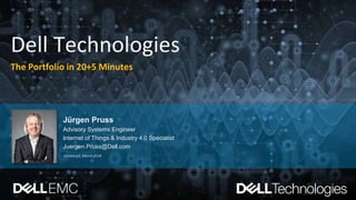 Jürgen Pruss
Advisory Systems Engineer
Internet of Things & Industry 4.0 Specialist
Juergen.Pruss@Dell.com
Dell Technologies
The Portfolio in 20+5 Minutes
Version v3, March 2018
 