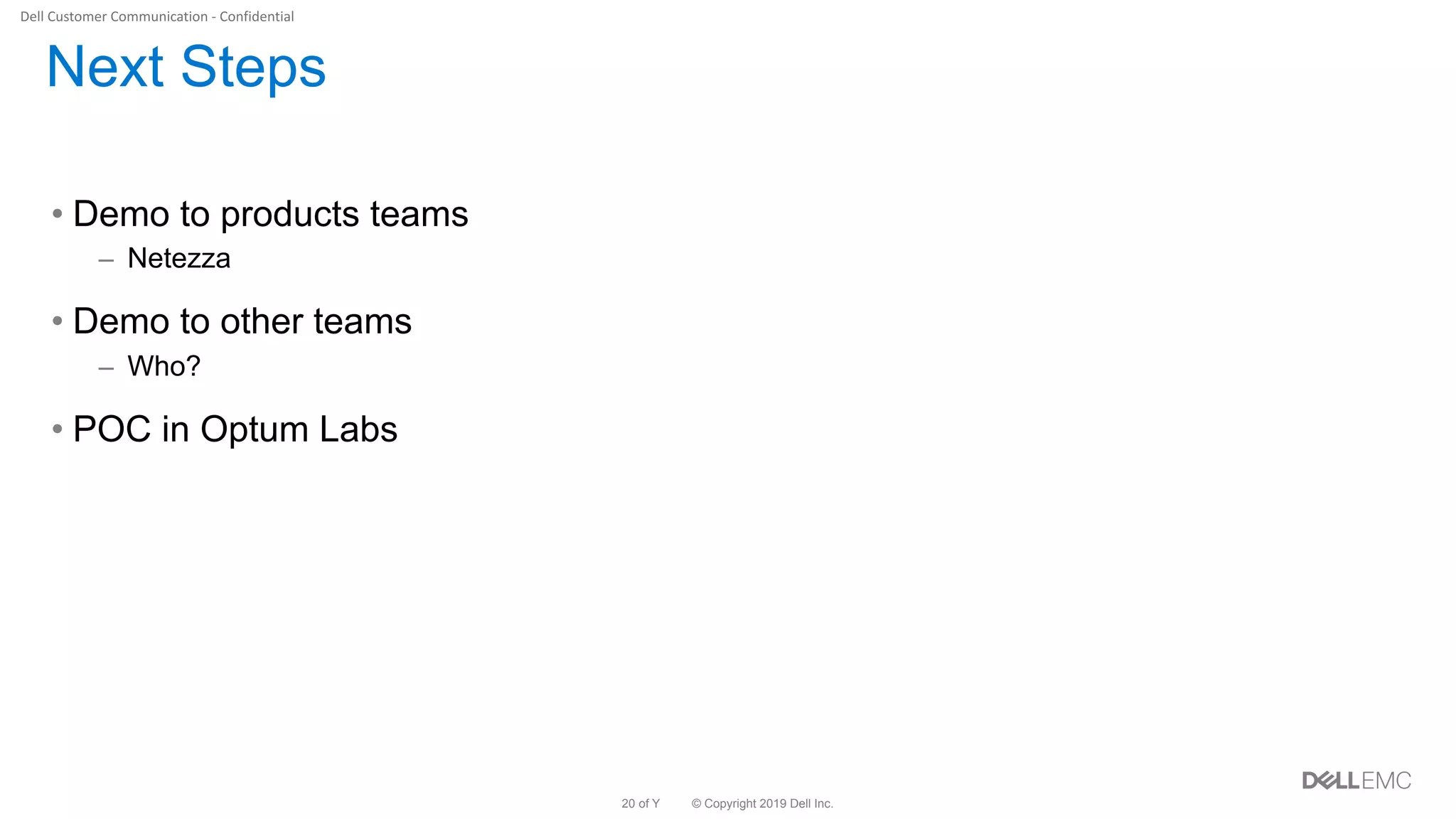 © Copyright 2019 Dell Inc.20 of Y
Next Steps
• Demo to products teams
– Netezza
• Demo to other teams
– Who?
• POC in Optum Labs
 
