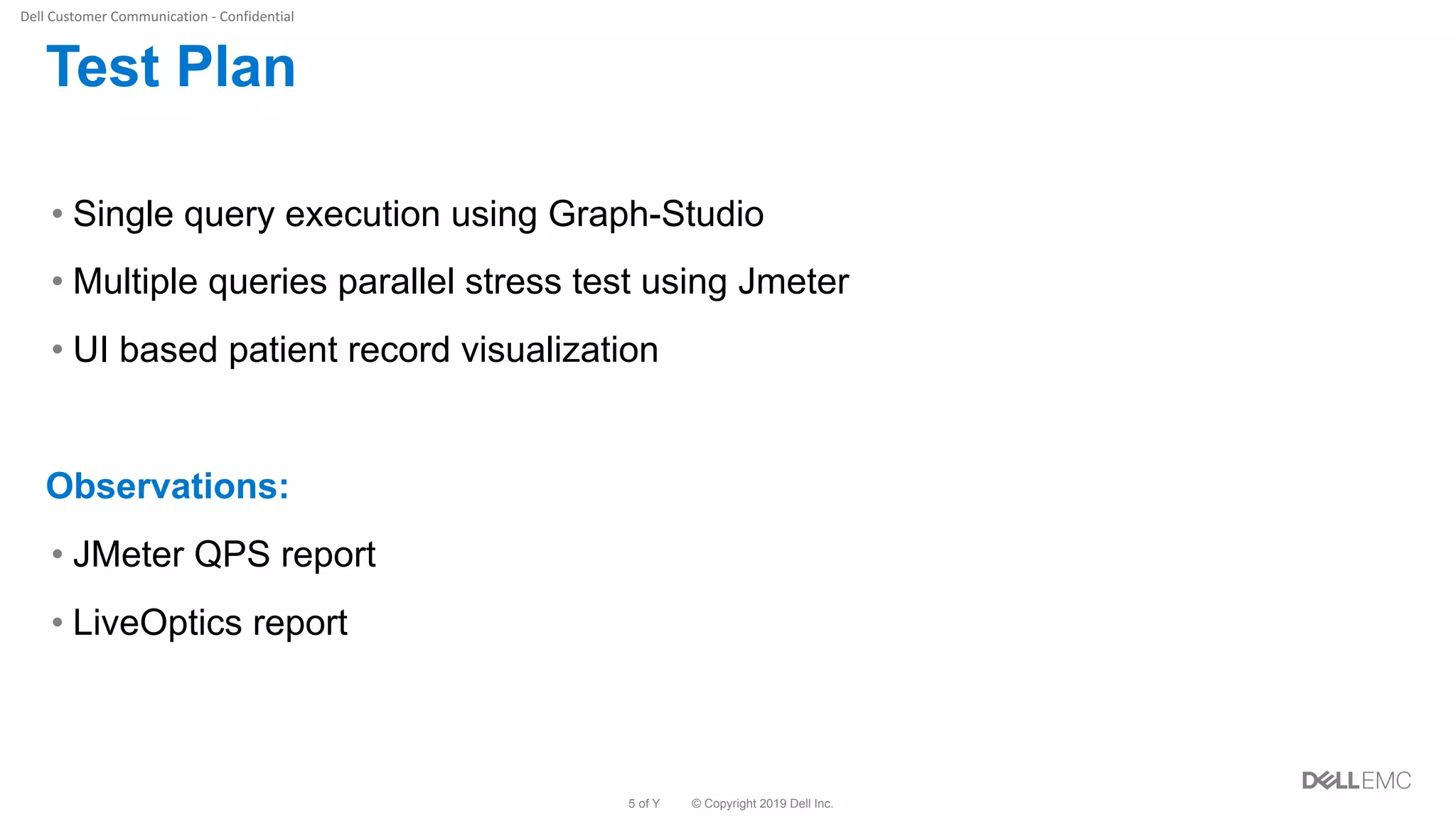 © Copyright 2019 Dell Inc.5 of Y
Test Plan
• Single query execution using Graph-Studio
• Multiple queries parallel stress test using Jmeter
• UI based patient record visualization
Observations:
• JMeter QPS report
• LiveOptics report
 