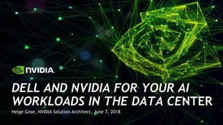 Helge Gose, NVIDIA Solution Architect, June 7, 2018
DELL AND NVIDIA FOR YOUR AI
WORKLOADS IN THE DATA CENTER
 