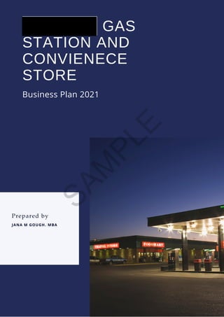 GAS
STATION AND
CONVIENECE
STORE
Business Plan 2021
JANA M GOUGH. MBA
Prepared by
S
A
M
P
L
E
 