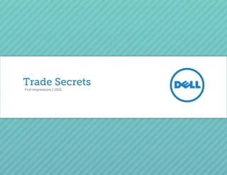 Trade Secrets
          First Impressions | 2011




Dell Trade Secrets E Book | First Impressions | 2011 Dell. All Rights Reserved
                                                                                 1
 