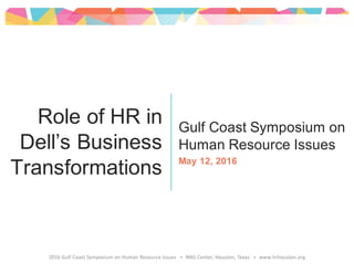 Gulf Coast Symposium on
Human Resource Issues
May 12, 2016
Role of HR in
Dell’s Business
Transformations
 