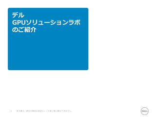 デル
GPUソリューションラボ
のご紹介
11 本文書は、弊社の事前の承諾なくして第三者に開示できません。
 