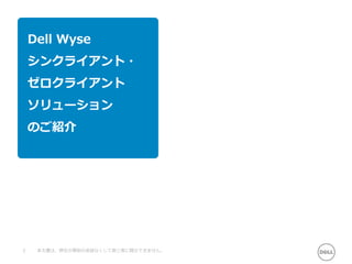Dell Wyse
シンクライアント・
ゼロクライアント
ソリューション
のご紹介
2 本文書は、弊社の事前の承諾なくして第三者に開示できません。
 