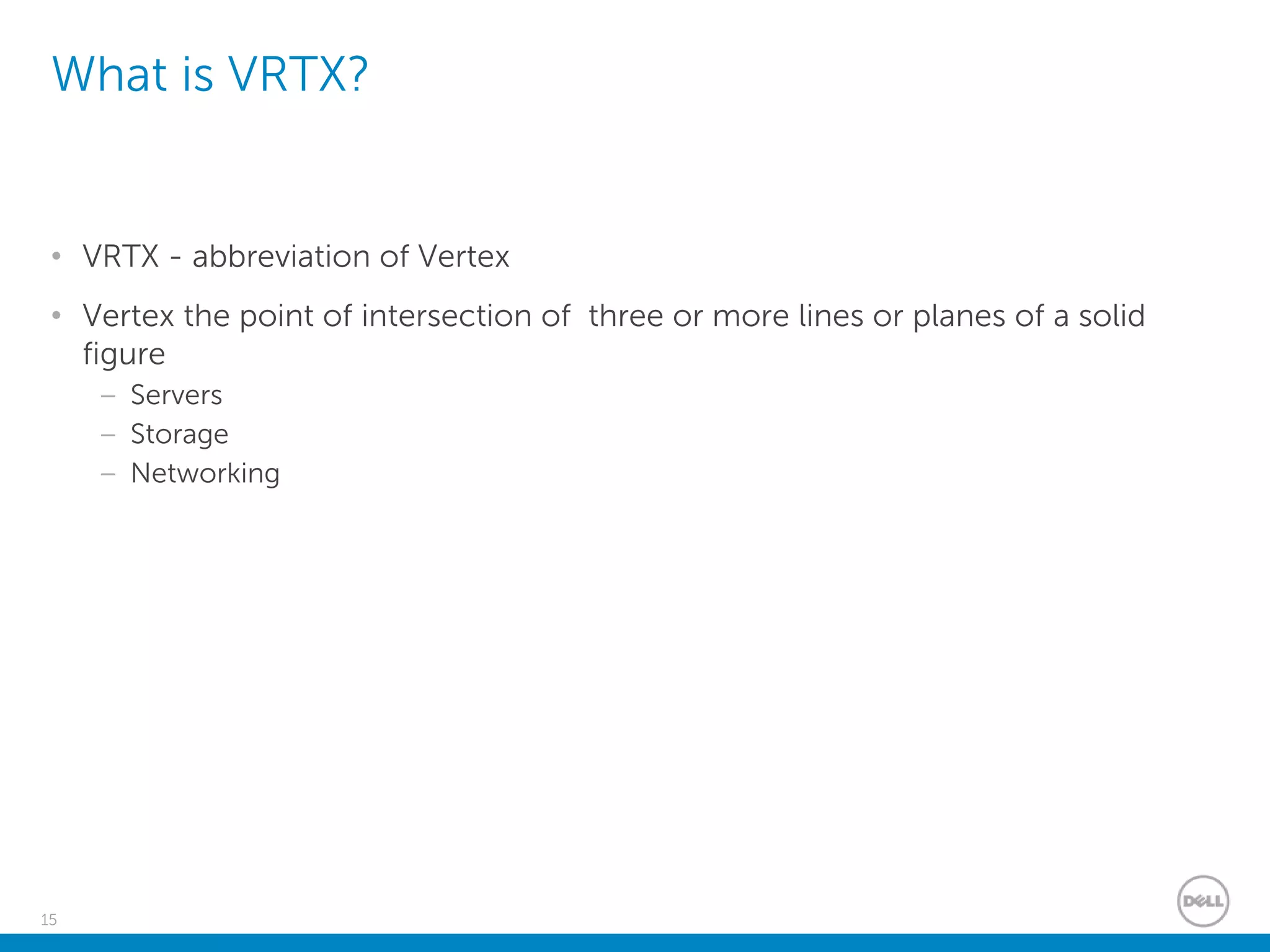15
What is VRTX?
• VRTX - abbreviation of Vertex
• Vertex the point of intersection of three or more lines or planes of a solid
figure
– Servers
– Storage
– Networking
 