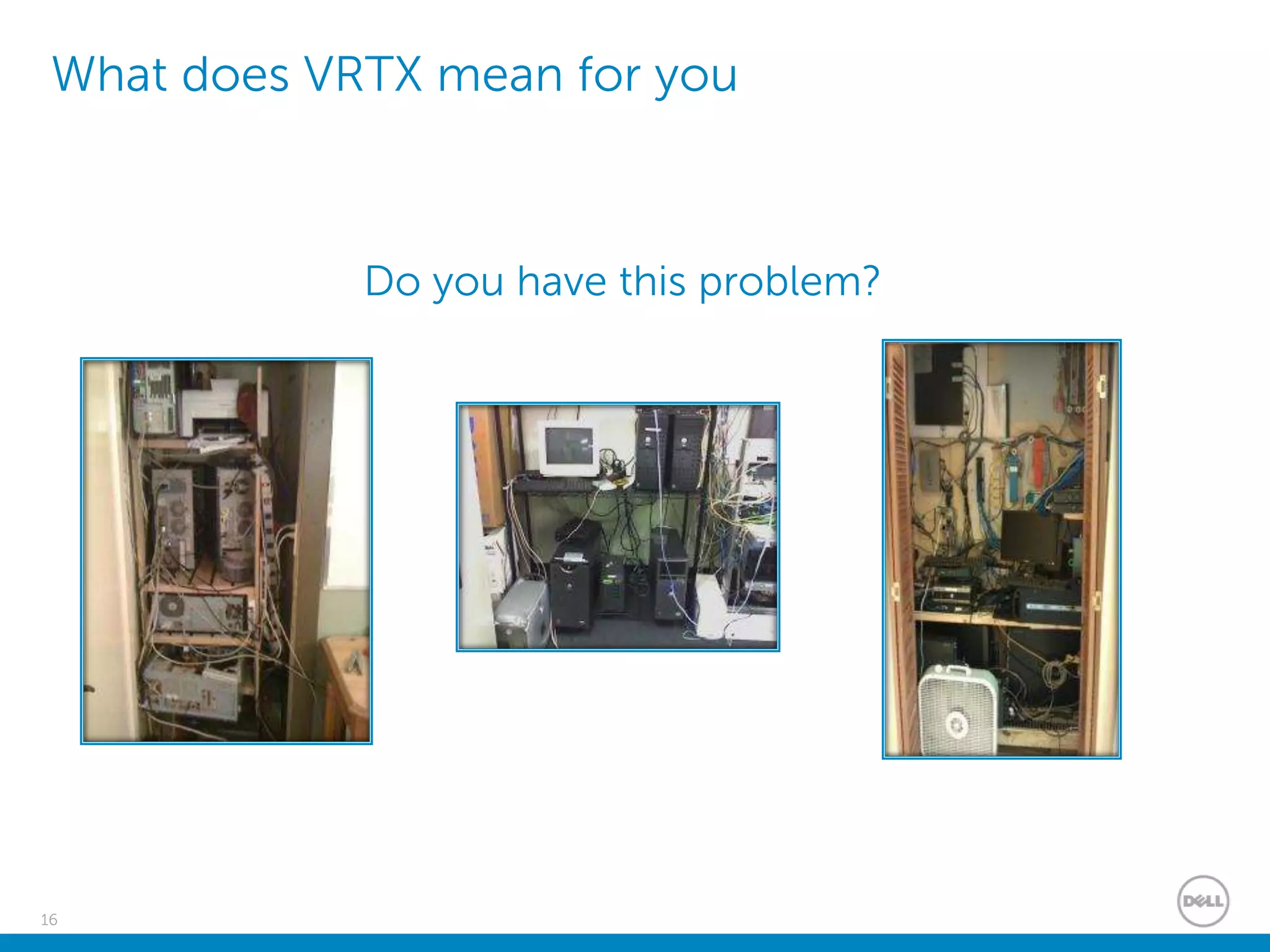 16
What does VRTX mean for you
Do you have this problem?
 
