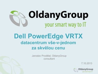 Dell PowerEdge VRTX
datacentrum vše-v-jednom
za skvělou cenu
Jaroslav Prodělal, OldanyGroup
consultant
7.10.2013

 