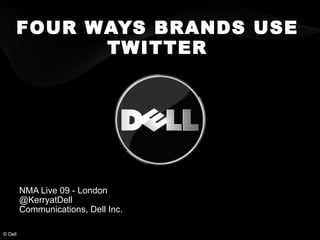 FOUR WAYS BRANDS USE TWITTER NMA Live 09 - London @KerryatDell  Communications, Dell Inc.   © Dell 