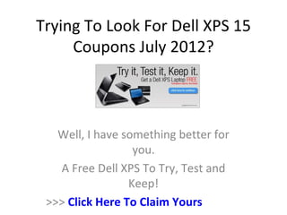 Trying To Look For Dell XPS 15
     Coupons July 2012?



   Well, I have something better for
                  you.
   A Free Dell XPS To Try, Test and
                 Keep!
 >>> Click Here To Claim Yours
 