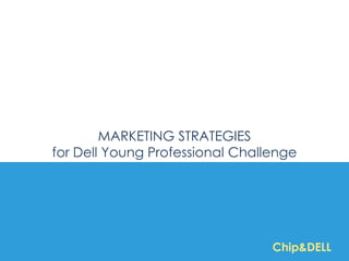 MARKETING STRATEGIES
for Dell Young Professional Challenge




                                 Chip&DELL
 
