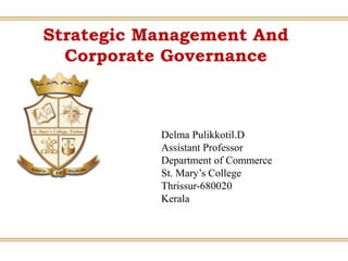 Strategic Management And
Corporate Governance
Delma Pulikkotil.D
Assistant Professor
Department of Commerce
St. Mary’s College
Thrissur-680020
Kerala
 