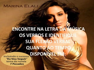 ENCONTRE NA LETRA DA MÚSICA
  OS VERBOS E IDENTIFIQUE
    SUA FLEXÃO VERBAL
     QUANTO AO TEMPO
      DISPONÍVEL EM:
 