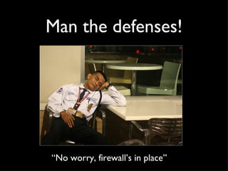 Man the defenses! “ No worry, firewall’s in place”