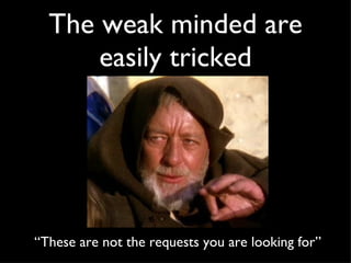 The weak minded are easily tricked “ These are not the requests you are looking for”