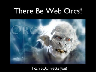 There Be Web Orcs! I can SQL injectz you!