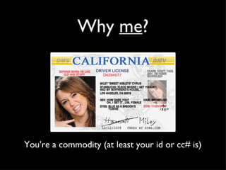 Why me ? You’re a commodity (at least your id or cc# is)