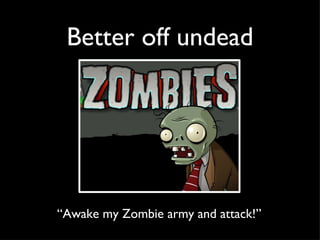 Better off undead “ Awake my Zombie army and attack!”