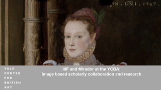 IIIF and Mirador at the YCBA:
image based scholarly collaboration and research
 