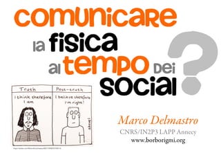 Marco Delmastro
CNRS/IN2P3 LAPP Annecy
www.borborigmi.org
social
la
comunicare
fisica
tempoal dei
?
https://twitter.com/MartinShovel/status/803175908181938176
 