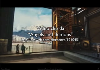 Video clip da 	

                         “Angels and demons”	

                     http://cdsweb.cern.ch/record/1210451	...