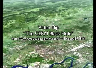 Video clip 	

                            “The CERN Black Hole”	

                     http://www.youtube.com/watch?v=BXzu...