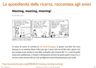 La quotidianità della ricerca, raccontata agli amici	





  http://www.borborigmi.org/2006/06/21/meeting-meeting-meeting/...