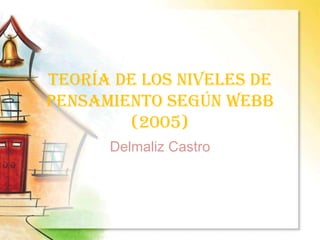 Teoría de los niveles de pensamiento según Webb (2005) Delmaliz Castro 