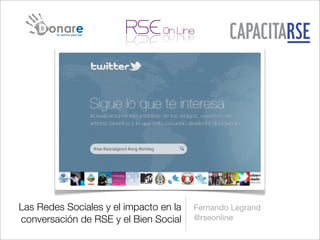 Las Redes Sociales y el impacto en la   Fernando Legrand
conversación de RSE y el Bien Social    @rseonline
 