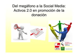 Del megáfono a la Social Media:
 Activos 2.0 en promoción de la
            donación
 